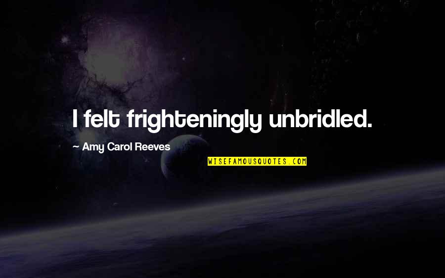 Hastings And St Quotes By Amy Carol Reeves: I felt frighteningly unbridled. Hastings And St Quotes By Amy Carol Reeves: I felt frighteningly unbridled.