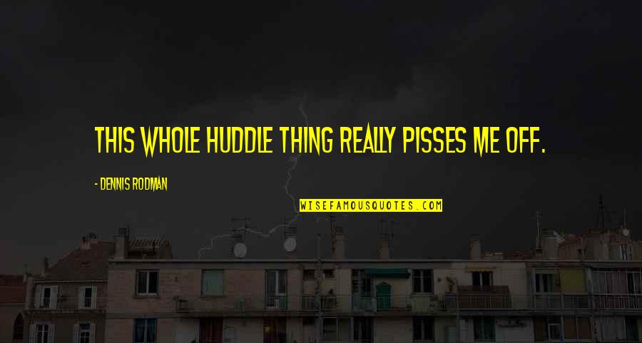 Hastings And St Quotes By Dennis Rodman: This whole huddle thing really pisses me off. Hastings And St Quotes By Dennis Rodman: This whole huddle thing really pisses me off.