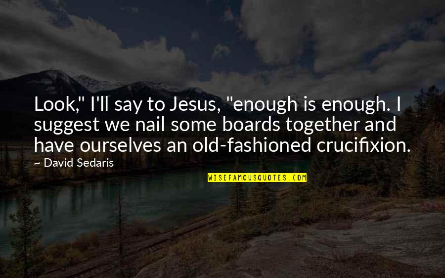 Hastur Good Quotes By David Sedaris: Look," I'll say to Jesus, "enough is enough.