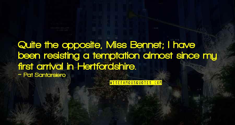Hasturians Quotes By Pat Santarsiero: Quite the opposite, Miss Bennet; I have been