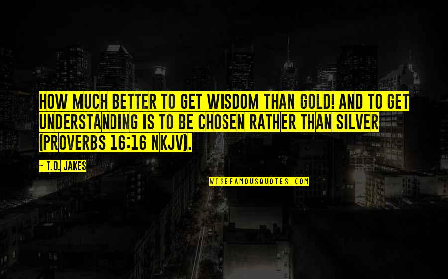 Hasturians Quotes By T.D. Jakes: How much better to get wisdom than gold!