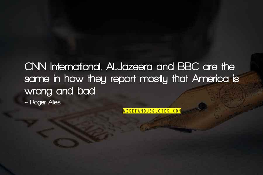Hasty Conclusions Quotes By Roger Ailes: CNN International, Al-Jazeera and BBC are the same Hasty Conclusions Quotes By Roger Ailes: CNN International, Al-Jazeera and BBC are the same