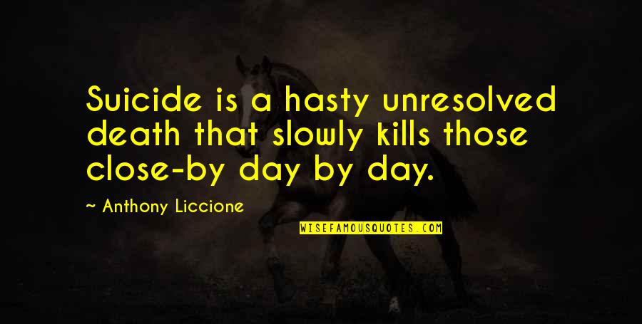 Hasty Quotes By Anthony Liccione: Suicide is a hasty unresolved death that slowly