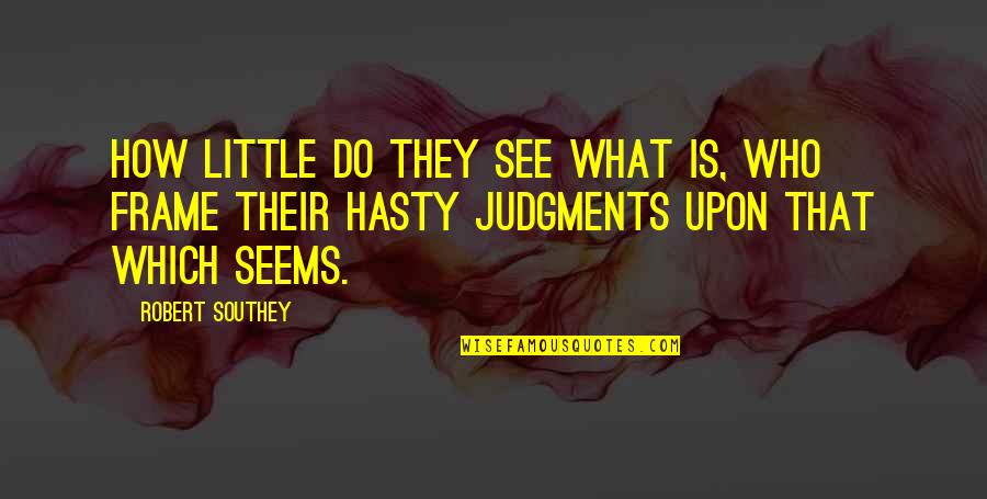 Hasty Quotes By Robert Southey: How little do they see what is, who