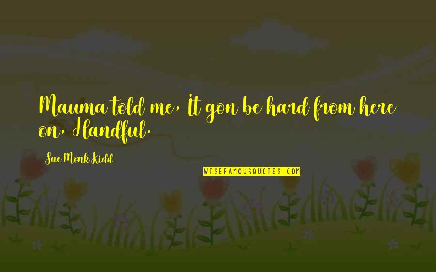 Hat Like The Virginian Quotes By Sue Monk Kidd: Mauma told me, It gon be hard from Hat Like The Virginian Quotes By Sue Monk Kidd: Mauma told me, It gon be hard from