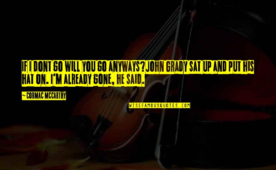 Hat Quotes By Cormac McCarthy: If I dont go will you go anyways?John