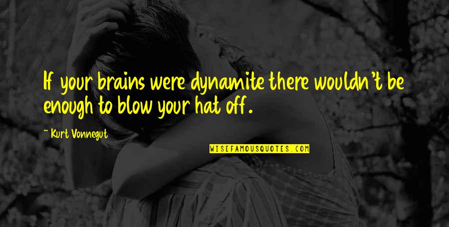 Hat Quotes By Kurt Vonnegut: If your brains were dynamite there wouldn't be