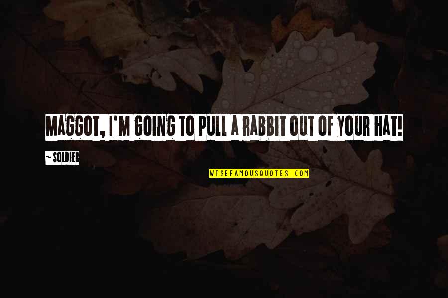 Hat Quotes By Soldier: Maggot, I'm going to pull a rabbit out