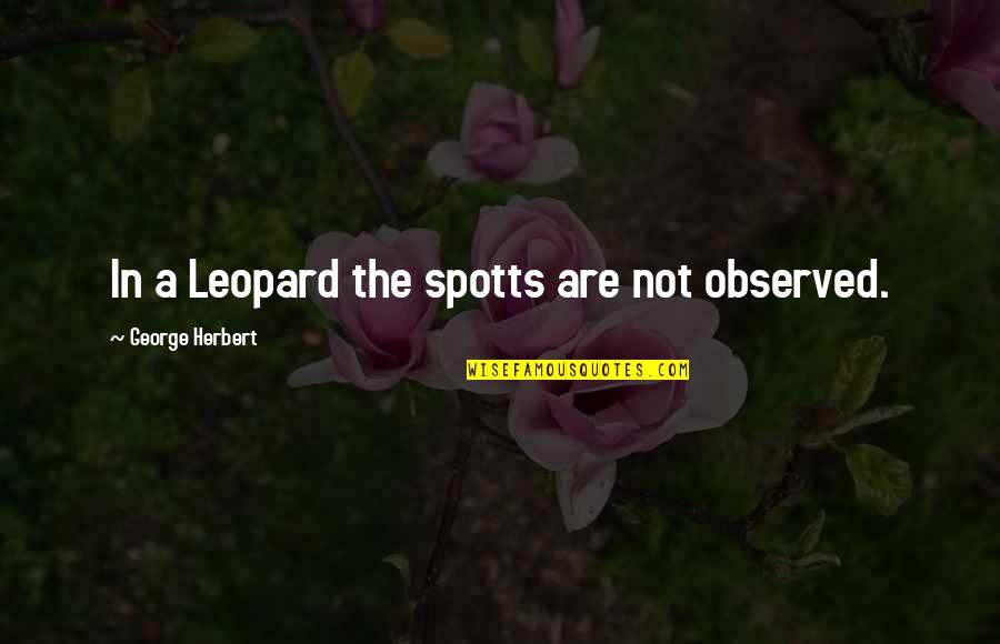 Hat With Ear Quotes By George Herbert: In a Leopard the spotts are not observed.