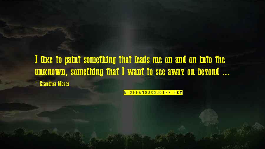 Hata No Kokoro Quotes By Grandma Moses: I like to paint something that leads me