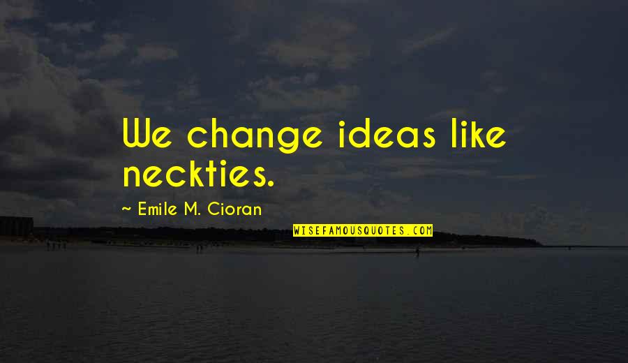 Hatalmas Aranyos Quotes By Emile M. Cioran: We change ideas like neckties. Hatalmas Aranyos Quotes By Emile M. Cioran: We change ideas like neckties.