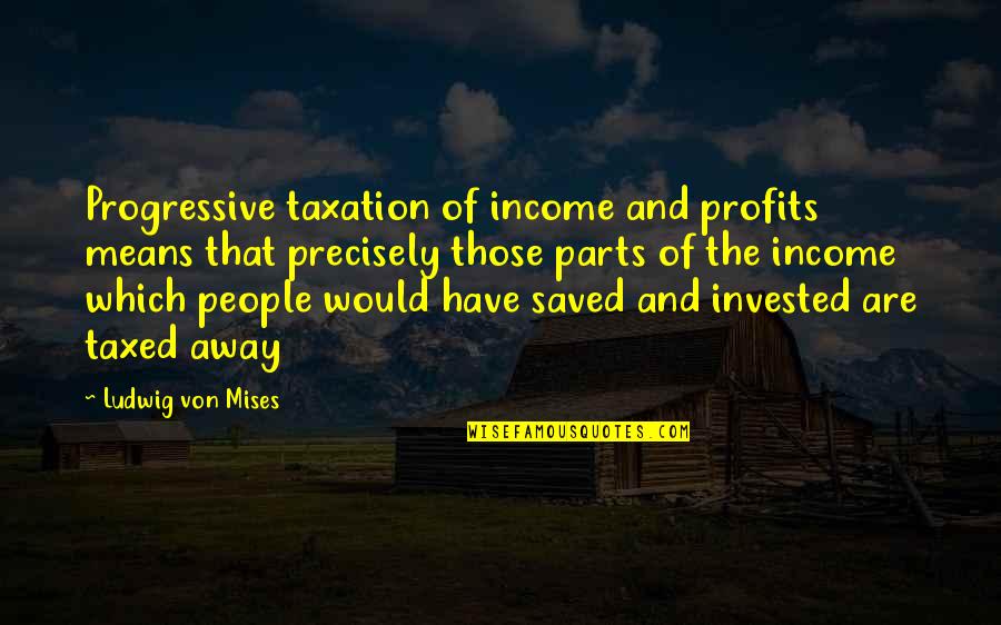Hatalmas Aranyos Quotes By Ludwig Von Mises: Progressive taxation of income and profits means that Hatalmas Aranyos Quotes By Ludwig Von Mises: Progressive taxation of income and profits means that