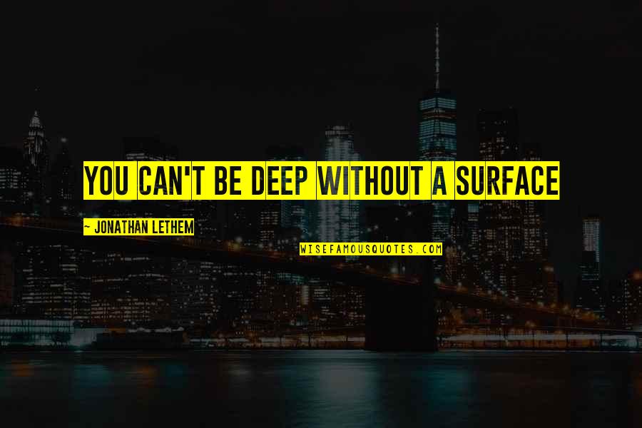 Hatalom K Rty I Quotes By Jonathan Lethem: You can't be deep without a surface Hatalom K Rty I Quotes By Jonathan Lethem: You can't be deep without a surface