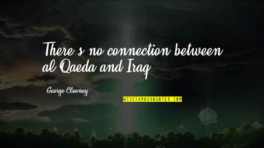 Hatami Afshin Quotes By George Clooney: There's no connection between al-Qaeda and Iraq. Hatami Afshin Quotes By George Clooney: There's no connection between al-Qaeda and Iraq.
