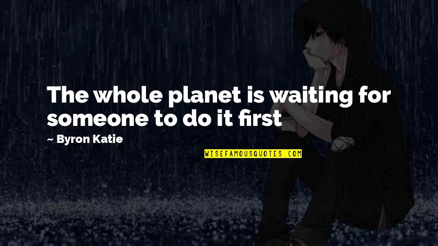 Hatanna Quotes By Byron Katie: The whole planet is waiting for someone to