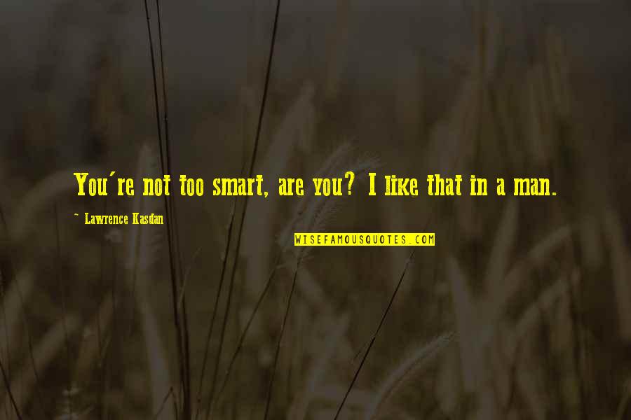 Hatanna Quotes By Lawrence Kasdan: You're not too smart, are you? I like