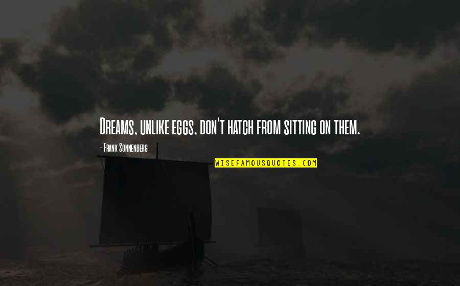 Hatch Your Eggs Quotes By Frank Sonnenberg: Dreams, unlike eggs, don't hatch from sitting on