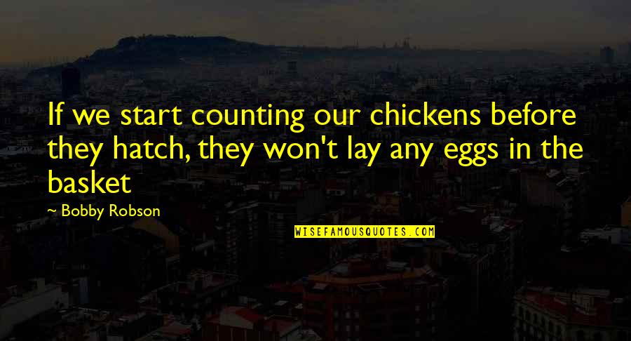 Hatch'd Quotes By Bobby Robson: If we start counting our chickens before they