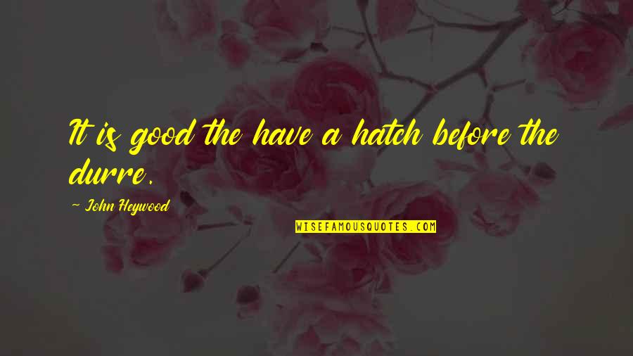 Hatch'd Quotes By John Heywood: It is good the have a hatch before