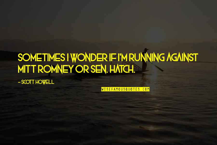 Hatch'd Quotes By Scott Howell: Sometimes I wonder if I'm running against Mitt