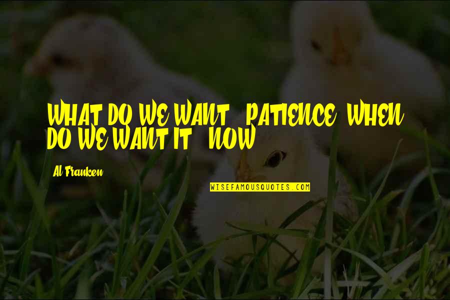 Hatched And Patched Quotes By Al Franken: WHAT DO WE WANT?! PATIENCE! WHEN DO WE