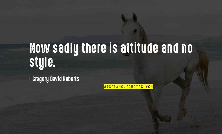Hatched Embryo Quotes By Gregory David Roberts: Now sadly there is attitude and no style.