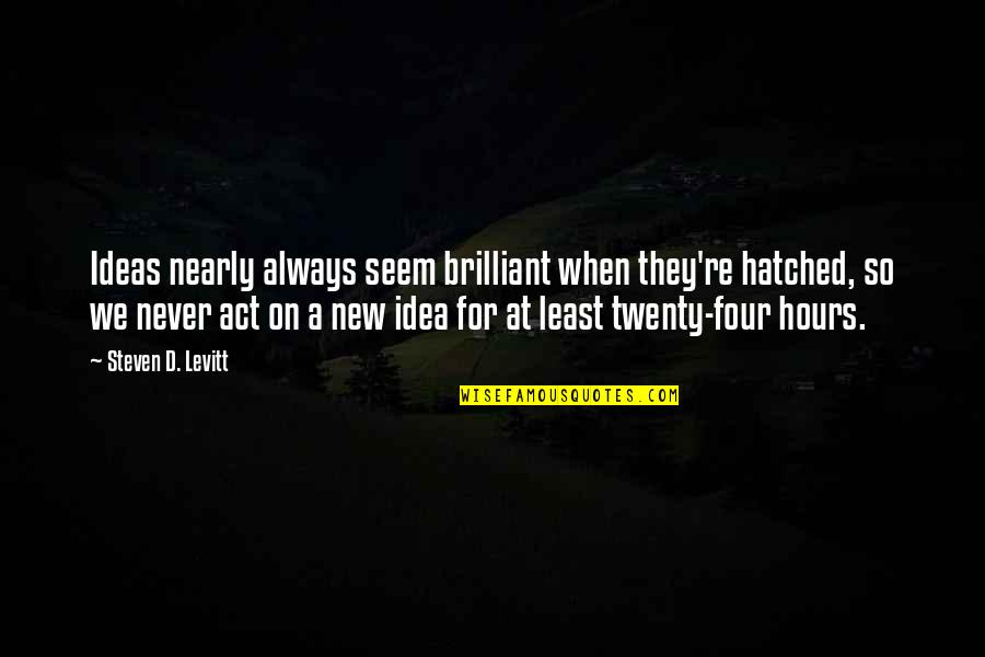 Hatched Quotes By Steven D. Levitt: Ideas nearly always seem brilliant when they're hatched,