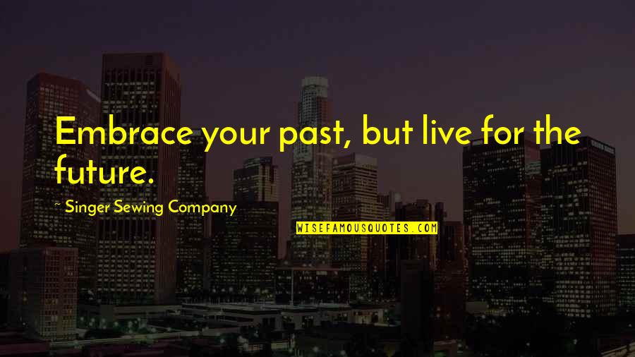 Hatchell Concrete Quotes By Singer Sewing Company: Embrace your past, but live for the future. Hatchell Concrete Quotes By Singer Sewing Company: Embrace your past, but live for the future.