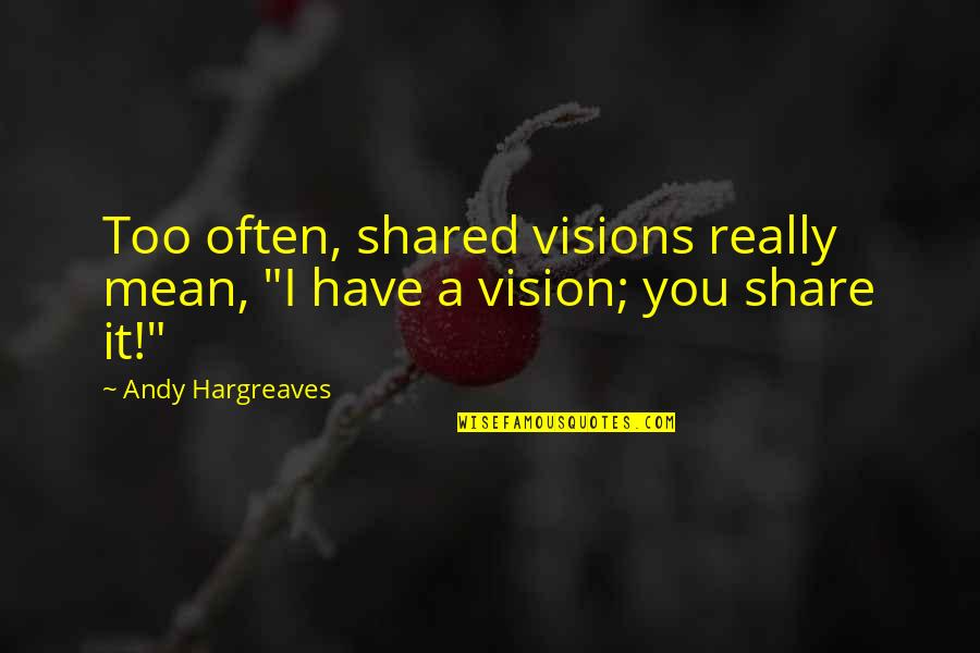 Hatcheries In Texas Quotes By Andy Hargreaves: Too often, shared visions really mean, "I have Hatcheries In Texas Quotes By Andy Hargreaves: Too often, shared visions really mean, "I have