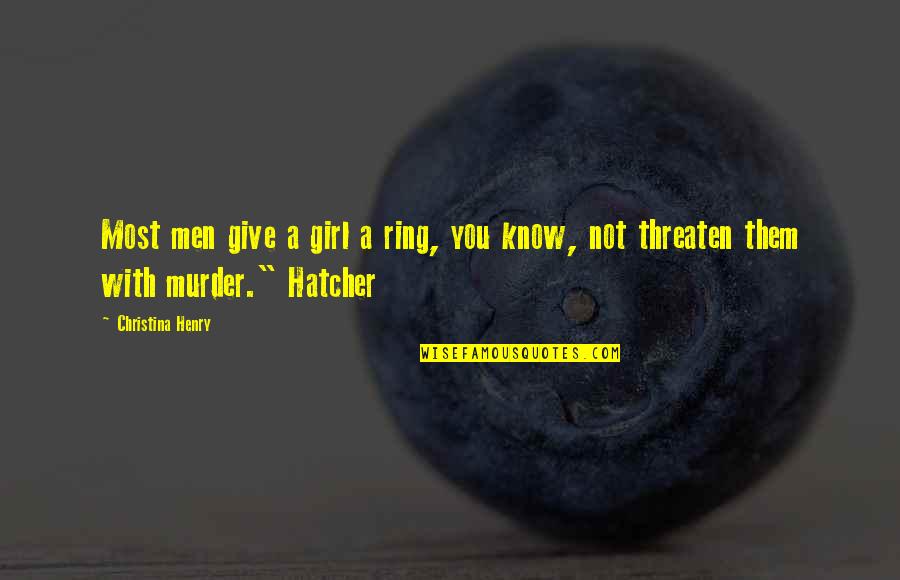 Hatcher's Quotes By Christina Henry: Most men give a girl a ring, you