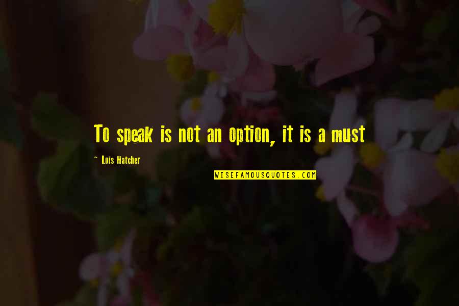 Hatcher's Quotes By Lois Hatcher: To speak is not an option, it is