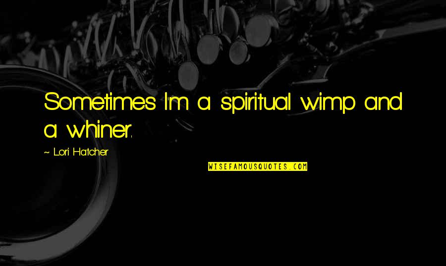 Hatcher's Quotes By Lori Hatcher: Sometimes I'm a spiritual wimp and a whiner.