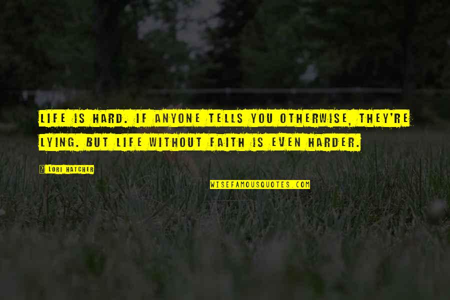 Hatcher's Quotes By Lori Hatcher: Life is hard. If anyone tells you otherwise,