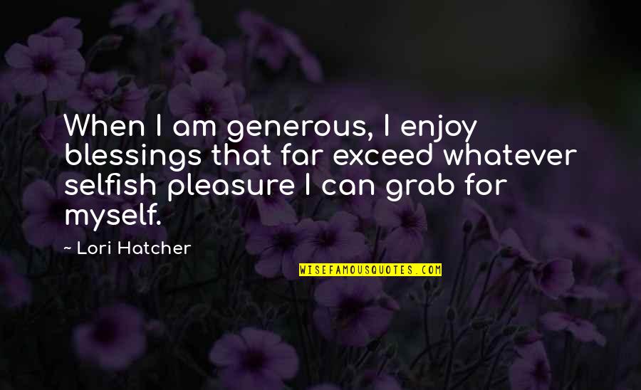 Hatcher's Quotes By Lori Hatcher: When I am generous, I enjoy blessings that