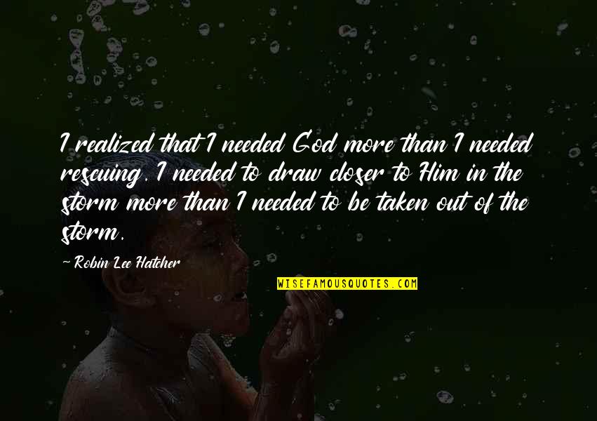 Hatcher's Quotes By Robin Lee Hatcher: I realized that I needed God more than