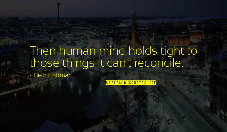 Hatches For Sale Quotes By Beth Hoffman: Then human mind holds tight to those things