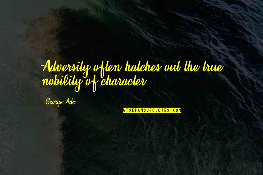 Hatches Quotes By George Ade: Adversity often hatches out the true nobility of