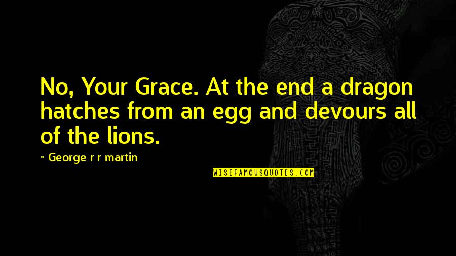 Hatches Quotes By George R R Martin: No, Your Grace. At the end a dragon