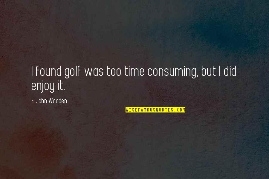 Hatches Quotes By John Wooden: I found golf was too time consuming, but