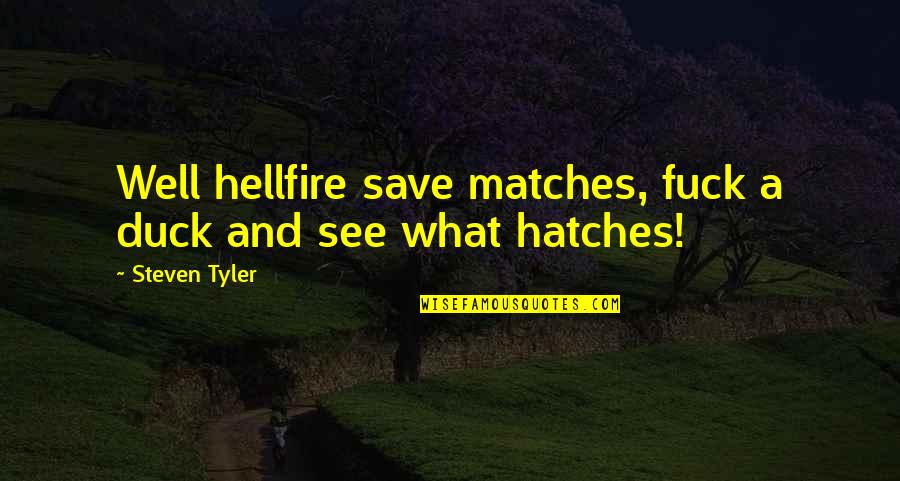 Hatches Quotes By Steven Tyler: Well hellfire save matches, fuck a duck and