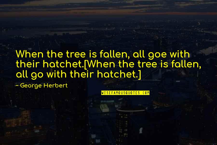 Hatchet 2 Quotes By George Herbert: When the tree is fallen, all goe with