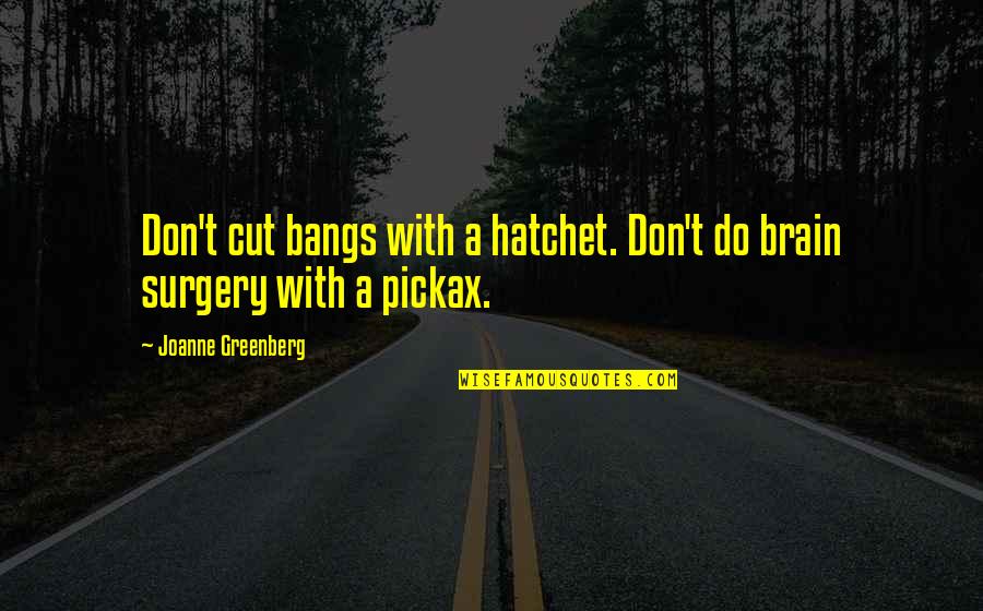 Hatchet 2 Quotes By Joanne Greenberg: Don't cut bangs with a hatchet. Don't do