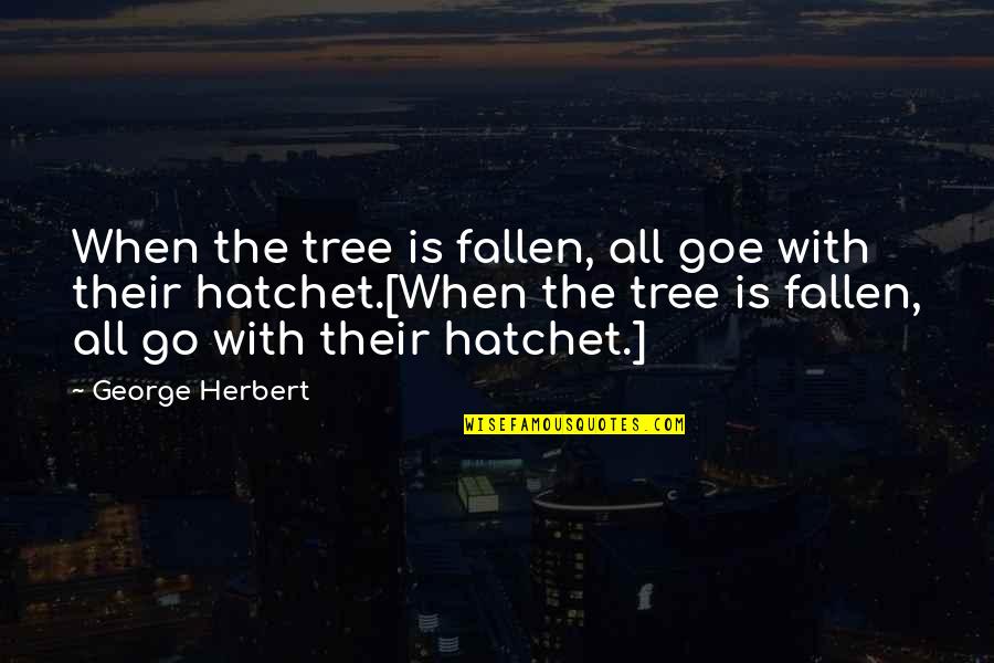 Hatchet 3 Quotes By George Herbert: When the tree is fallen, all goe with