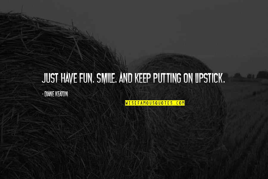 Hatchway Restaurant Quotes By Diane Keaton: Just have fun. Smile. And keep putting on Hatchway Restaurant Quotes By Diane Keaton: Just have fun. Smile. And keep putting on