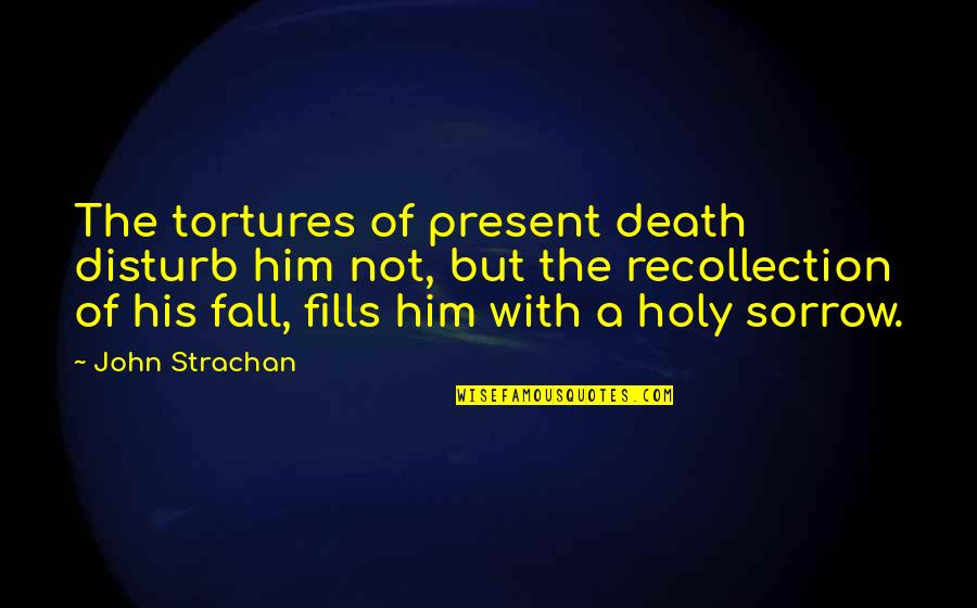 Hatcovering Quotes By John Strachan: The tortures of present death disturb him not,