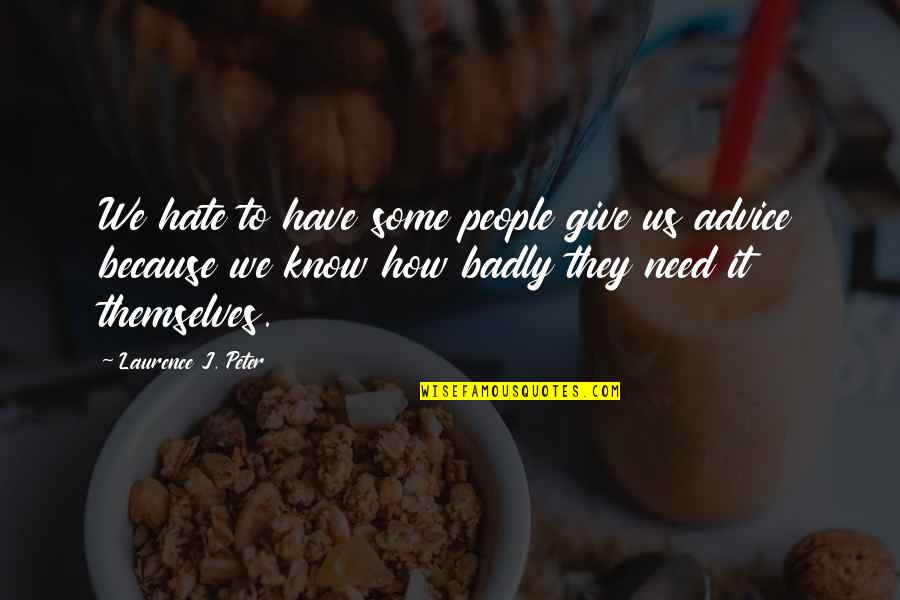Hate Advice Quotes By Laurence J. Peter: We hate to have some people give us