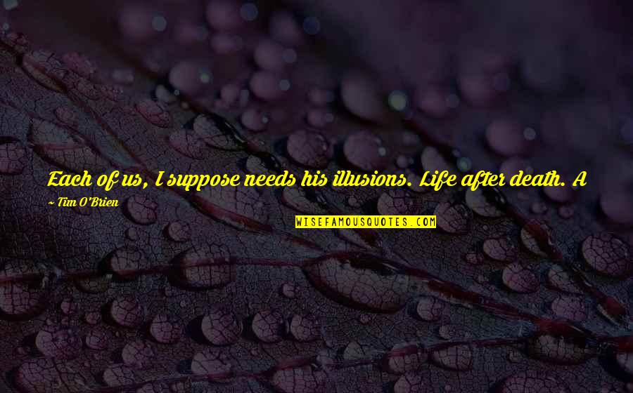 Hate After Love Quotes By Tim O'Brien: Each of us, I suppose needs his illusions. Hate After Love Quotes By Tim O'Brien: Each of us, I suppose needs his illusions.