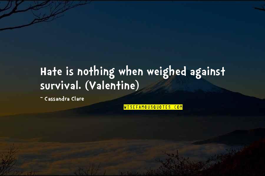 Hate Against Hate Quotes By Cassandra Clare: Hate is nothing when weighed against survival. (Valentine)