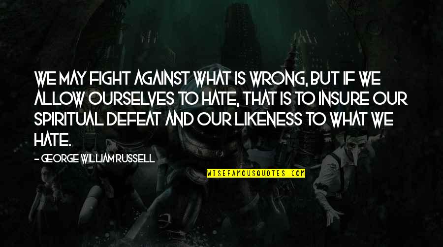 Hate Against Hate Quotes By George William Russell: We may fight against what is wrong, but