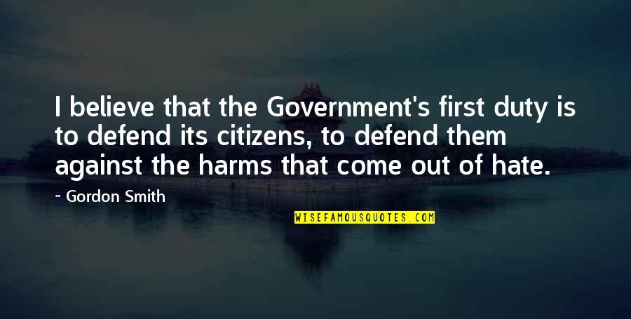 Hate Against Hate Quotes By Gordon Smith: I believe that the Government's first duty is